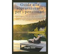 Guida alla sopravvivenza per i pensionati: Padroneggiare l'arte del relax, della sicurezza finanziaria, della salute, dell'avventura e del vivere al meglio la propria vita dopo il lavoro