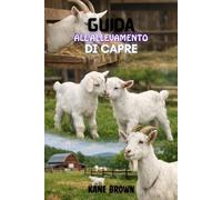 Guida All'allevamento di Capre: Prove passi per aumentare le gomme sane, massimizzare il profitto, e costruire un successo piccolo-Scale Farm