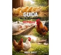Guida All'allevamento di Polli: 15 tecniche comprovate per allevare polli sani, ridurre i costi del mangime e massimizzare i profitti