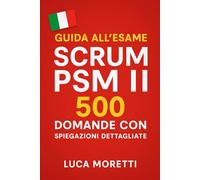 Guida all'Esame Scrum PSM II: 500 Domande con Spiegazioni Dettagliate per la Certificazione Professional Scrum Master
