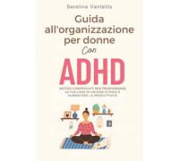 Guida all'organizzazione per donne con ADHD: Metodi comprovati per trasformare la tua casa in un’oasi di pace e aumentare la produttività