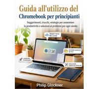 Guida all'utilizzo del Chromebook per principianti: Suggerimenti, trucchi, strategie per aumentare la produttività e soluzioni ai problemi per ogni utente.