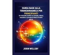 GUIDA BASE ALLA TERMODINAMICA PER PRINCIPIANTI: Un manuale pratico su energia, calore, macchine e principi di fisica di tutti i giorni.