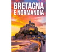 GUIDA BRETAGNA e NORMANDIA: Guida Definitiva con Itinerari Dettagliati Giorno per Giorno, Luoghi Autentici Stupendi e Segreti da Insider per Vivere Bretagna e Normandia come un Local