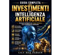 Guida completa agli investimenti nell'intelligenza artificiale: Strategie intelligenti per creare ricchezza con l'intelligenza artificiale.