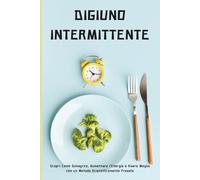 Guida Completa al Digiuno Intermittente: Il Digiuno Come Stile di Vita: Guida Pratica per un Benessere Duraturo (Mangia Bene, Vivi Meglio)