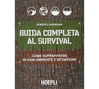 Guida completa al survival. Come sopravvivere in ogni ambiente e situazione