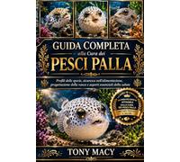 GUIDA COMPLETA ALLA CURA DEI PESCI PALLA: Profili delle specie, sicurezza nell’alimentazione, progettazione della vasca e aspetti essenziali della salute