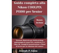 Guida completa alla Nikon COOLPIX P1100 per Senior: Manuale illustrato per birdwatching: padroneggia lo zoom 125x, autofocus IA e video 4K, consigli ... flussi di lavoro per la riduzione del rumore