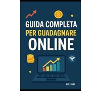 GUIDA COMPLETA PER GUADAGNARE ONLINE: Strategie, Strumenti e Opportunità nel 2025