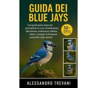 GUIDA DEI BLUE JAYS: Una guida passo passo per principianti su cura, alimentazione, allevamento, toelettatura, habitat, salute e strategie di benessere sostenibile degli animali