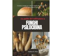 Guida del coltivatore ai funghi psilocibina: Tecniche semplici per coltivare funghi psilocibina in casa - Per principianti ed esperti