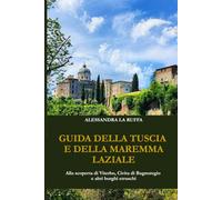GUIDA DELLA TUSCIA E DELLA MAREMMA LAZIALE: Alla scoperta di Viterbo, Civita di Bagnoregio e altri borghi etruschi