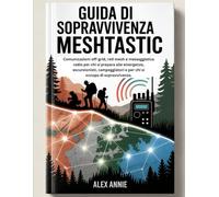 Guida di sopravvivenza Meshtastic: Comunicazioni off-grid, reti mesh e messaggistica radio per chi si prepara alle emergenze, escursionisti, campeggiatori e per chi si occupa di sopravvivenza.