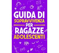 Guida di Sopravvivenza per Ragazze Adolescenti: 101 Consigli essenziali che ogni ragazza deve conoscere per superare le sfide, raggiungere i propri obiettivi e vivere una vita felice