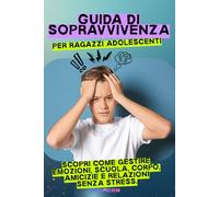 Guida di sopravvivenza per ragazzi adolescenti: Manuale di crescita personale per ragazzi adolescenti - Come gestire emozioni, migliorare autostima e affrontare scuola, amicizie e amore con fiducia