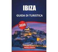 GUIDA DI TURISTICA IBIZA 2026: Itinerari, spiagge nascoste, cucina locale, cultura e vita notturna consigli per un indimenticabile viaggio alle Baleari