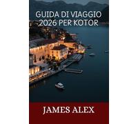 GUIDA DI VIAGGIO 2026 PER KOTOR: Il tuo manuale essenziale per esplorare Kotor come un abitante del posto