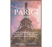 Guida Di Viaggio A Parigi 2026: La guida di Parigi facile da consultare per le vacanze, con consigli di viaggio, segreti locali e itinerari intelligenti