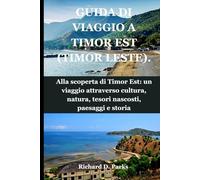 GUIDA DI VIAGGIO A TIMOR EST (TIMOR LESTE).: Alla scoperta di Timor Est: un viaggio attraverso cultura, natura, tesori nascosti, paesaggi e storia