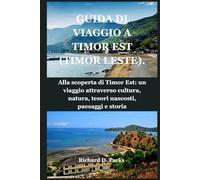 GUIDA DI VIAGGIO A TIMOR EST (TIMOR LESTE).: Alla scoperta di Timor Est: un viaggio attraverso cultura, natura, tesori nascosti, paesaggi e storia