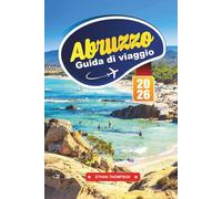 GUIDA DI VIAGGIO ABRUZZO 2026: Scopri la gemma nascosta d'Italia delle montagne, dei borghi medievali e del fascino della costa adriatica