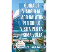 GUIDA DI VIAGGIO AL LAGO BALATON PER CHI LO VISITA PER LA PRIMA VOLTA.: Scopri, esplora e goditi il paradiso lacustre dell'Ungheria.