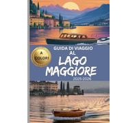 GUIDA DI VIAGGIO AL LAGO MAGGIORE 2025-2026 (A COLORI): Scopri tesori nascosti, splendide attrazioni e consigli pratici di viaggio per la tua avventura nella regione dei laghi italiani