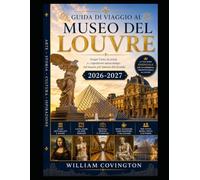 GUIDA DI VIAGGIO AL MUSEO DEL LOUVRE 2026-2027: Una guida completa per chi visita il museo d'arte più visitato al mondo per la prima volta, con opere ... alata di Samotracia, i Gioielli della Corona