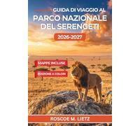 Guida di viaggio al Parco Nazionale del Serengeti 2026-2027: I tempi della migrazione mese per mese, la stagione dei parti a Ndutu, gli ... dei campi e i costi del safari in Tanzania