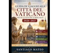 Guida di viaggio alla Città del Vaticano per chi la visita per la prima volta (2026-2027): Visita la Basilica di San Pietro, la Cappella Sistina, i ... Vaticani, la Necropoli Vaticana, il P