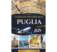 GUIDA DI VIAGGIO ALLA PUGLIA 2026: Un viaggio tra villaggi imbiancati, bellezze costiere ed esperienze indimenticabili del sud Italia.