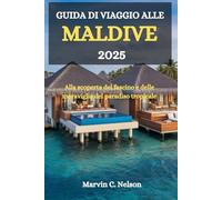 GUIDA DI VIAGGIO ALLE MALDIVE 2025: Alla scoperta del fascino e delle meraviglie del paradiso tropicale
