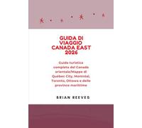 GUIDA DI VIAGGIO CANADA EAST 2026: Guida turistica completa del Canada orientale/Mappe di Québec City, Montréal, Toronto, Ottawa e delle province marittime