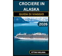 GUIDA DI VIAGGIO CROCIERE IN ALASKA2026: La tua guida completa per pianificare una crociera indimenticabile attraverso l'Inside Passage, con consigli ... a terra, bagagli e su come sfruttare al