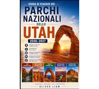 Guida di viaggio dei Parchi Nazionali dello Utah 2026-2027: Esplora i Mighty Five dello Utah, Zion, Bryce Canyon, Arches, Canyonlands e Capitol Reef ... per visitatori alla prima volta, famiglie
