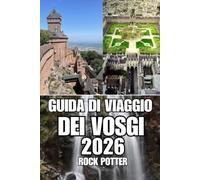 GUIDA DI VIAGGIO DEI VOSGI: Scopri sentieri forestali, laghi alpini, incantevoli borghi, rifugi benessere, avventure all'aria aperta e consigli ... il tuo viaggio nella Francia orientale.