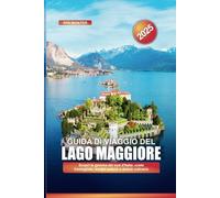 GUIDA DI VIAGGIO DEL LAGO MAGGIORE 2025: Scopri la gemma del sud d'Italia: coste frastagliate, borghi antichi e delizie culinarie