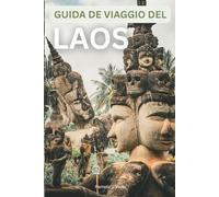 Guida di Viaggio del Laos: Luang Prabang, Vientiane e Vang Vieng - Budget, Cibo e Avventure: Gemme Nascoste, Cibo di Strada, Avventure all’Aria ... Viaggiatori alla Prima Esperienza e Ripetenti
