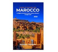 GUIDA DI VIAGGIO DEL MAROCCO 2026: Le Migliori Attrazioni, Cucina, Cultura, Itinerari e Consigli Locali