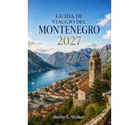 GUIDA DI VIAGGIO DEL MONTENEGRO 2027: Itinerari di viaggio pratici attraverso la baia di Cattaro, Budva e il Parco Nazionale del Lago di Scutari