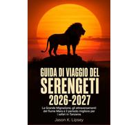 Guida di viaggio del Serengeti 2026-2027: La Grande Migrazione, gli attraversamenti del fiume Mara e il periodo migliore per i safari in Tanzania