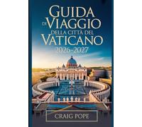 Guida di Viaggio della Città del Vaticano 2026-2027: La guida essenziale per principianti alla Basilica di San Pietro, alla Cappella Sistina, ai Musei ... Giubileare Straordinario di San Francesco