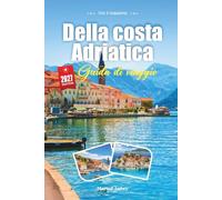 GUIDA DI VIAGGIO DELLA COSTA ADRIATICA 2027: Guida per viaggiatori alle Acque di Cristallo, alle Città Fortificate e alla Magia Silenziosa del Salto tra le Isole