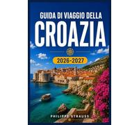 GUIDA DI VIAGGIO DELLA CROAZIA 2026-2027: Pianifica il tuo itinerario tra Dubrovnik, Spalato, l'Istria e le isole.
