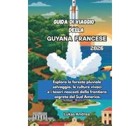 Guida di viaggio della Guyana francese 2026: Esplora la foresta pluviale selvaggia, le culture vivaci e i tesori nascosti della frontiera segreta del Sud America.