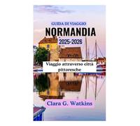 GUIDA DI VIAGGIO DELLA NORMANDIA 2025-2026: Viaggio attraverso città pittoresche