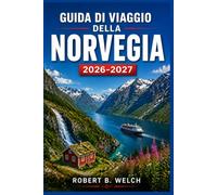 GUIDA DI VIAGGIO DELLA NORVEGIA 2026- 2027: Fiordi, aurora boreale e avventure nordiche, con itinerari giorno per giorno, costi e consigli sui trasporti per ogni stagione