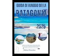 GUIDA DI VIAGGIO DELLA PATAGONIA 2025: Esplora meraviglie remote, sentieri epici, fauna selvatica unica ed esperienze indimenticabili nei paesaggi incontaminati del Sud America