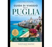 Guida di viaggio della Puglia: Esplora Bari, Alberobello, Polignano a Mare, Lecce, Ostuni, Gallipoli e Otranto: scopri spiagge adriatiche mozzafiato, ... nascosti, autentica cucina italiana, soggio
